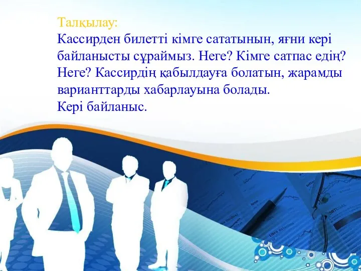 Талқылау: Кассирден билетті кімге сататынын, яғни кері байланысты сұраймыз. Неге?