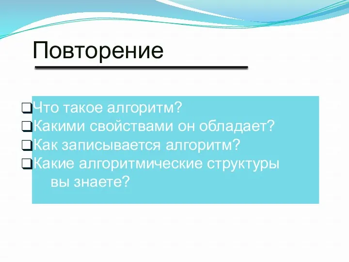 Повторение Что такое алгоритм? Какими свойствами он обладает? Как записывается алгоритм? Какие алгоритмические структуры вы знаете?