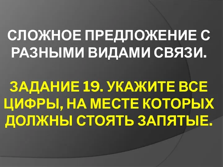 СЛОЖНОЕ ПРЕДЛОЖЕНИЕ С РАЗНЫМИ ВИДАМИ СВЯЗИ. ЗАДАНИЕ 19. УКАЖИТЕ ВСЕ