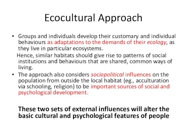 Ecocultural Approach Groups and individuals develop their customary and individual behaviours as adaptations
