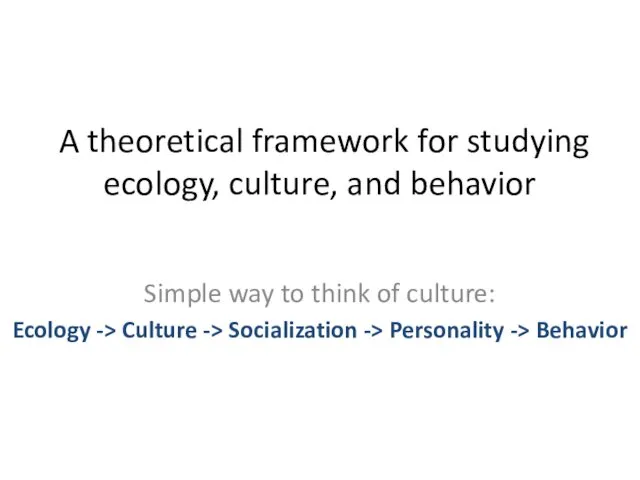 A theoretical framework for studying ecology, culture, and behavior Simple way to think