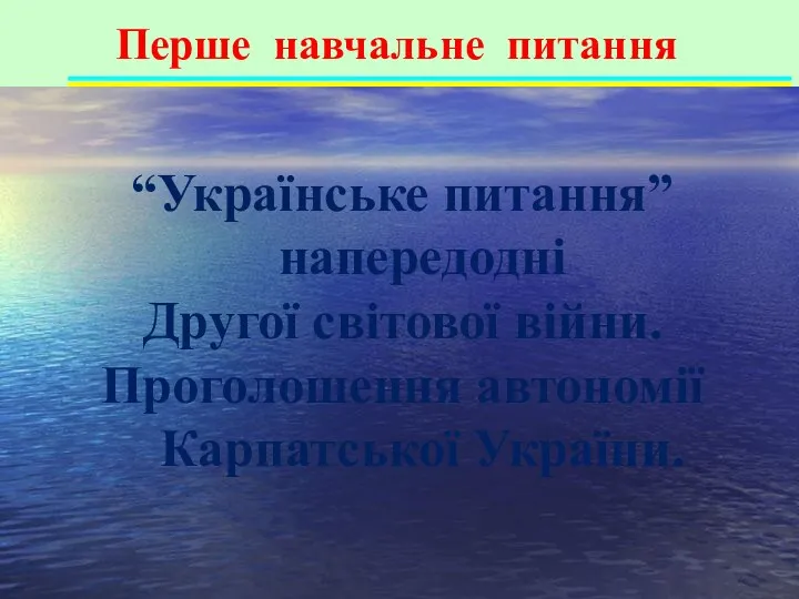 Перше навчальне питання “Українське питання” напередодні Другої світової війни. Проголошення автономії Карпатської України.