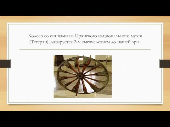 Колесо со спицами из Иранского национального музея (Тегеран), датируется 2-м тысячелетием до нашей эры.