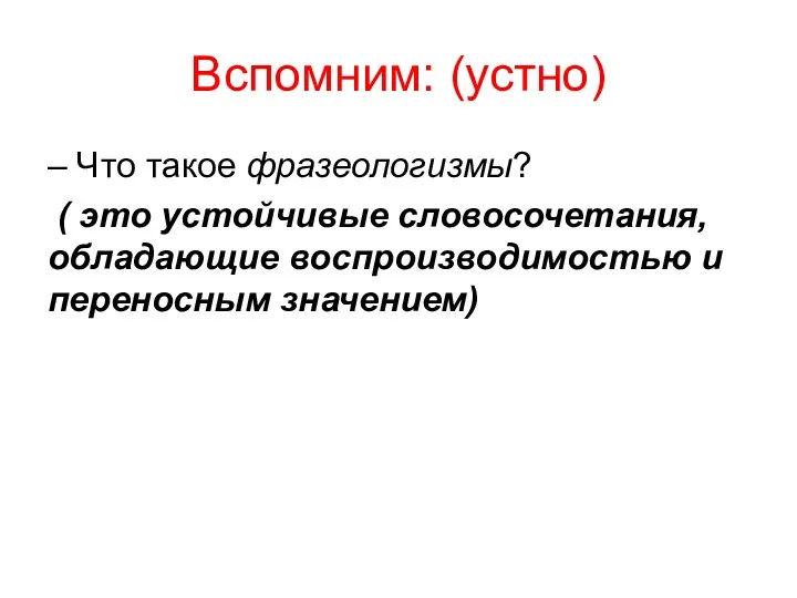 Вспомним: (устно) – Что такое фразеологизмы? ( это устойчивые словосочетания, обладающие воспроизводимостью и переносным значением)