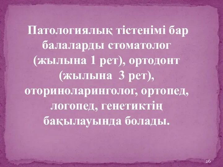 Патологиялық тістенімі бар балаларды стоматолог (жылына 1 рет), ортодонт (жылына