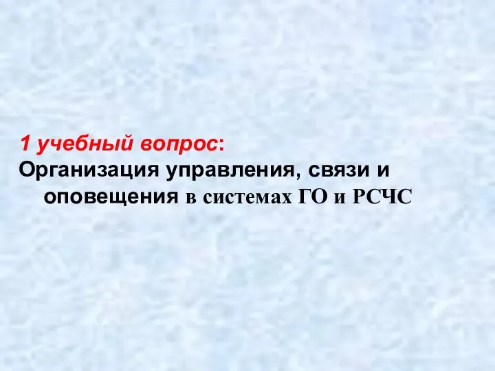 1 учебный вопрос: Организация управления, связи и оповещения в системах ГО и РСЧС