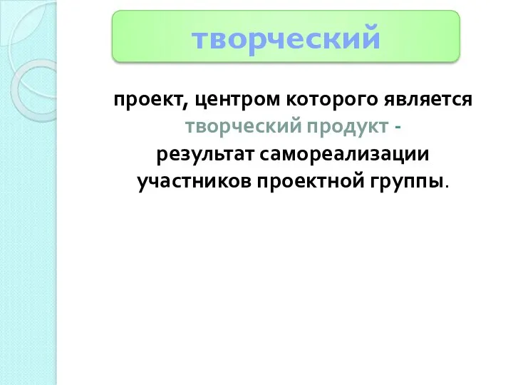 проект, центром которого является творческий продукт - результат самореализации участников проектной группы. творческий