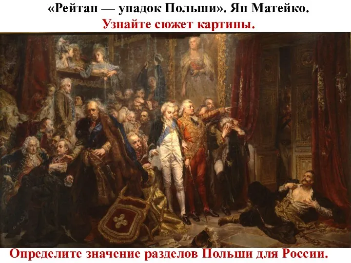 «Рейтан — упадок Польши». Ян Матейко. Узнайте сюжет картины. Определите значение разделов Польши для России.