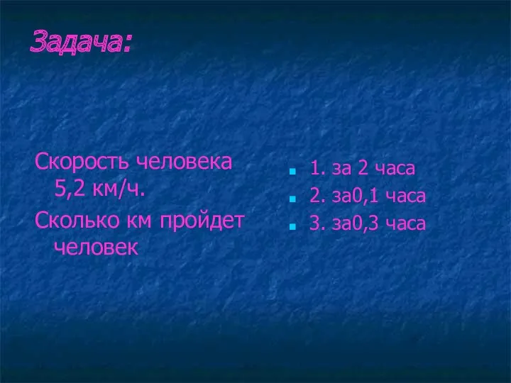 Задача: 1. за 2 часа 2. за0,1 часа 3. за0,3 часа Скорость человека