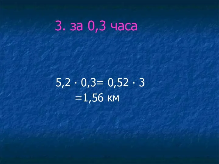 3. за 0,3 часа 5,2 ∙ 0,3= 0,52 ∙ 3 =1,56 км