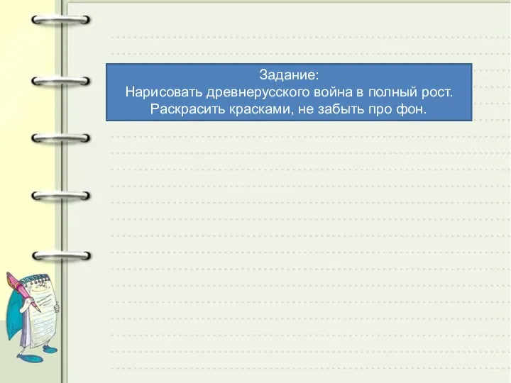 Задание: Нарисовать древнерусского война в полный рост. Раскрасить красками, не забыть про фон.