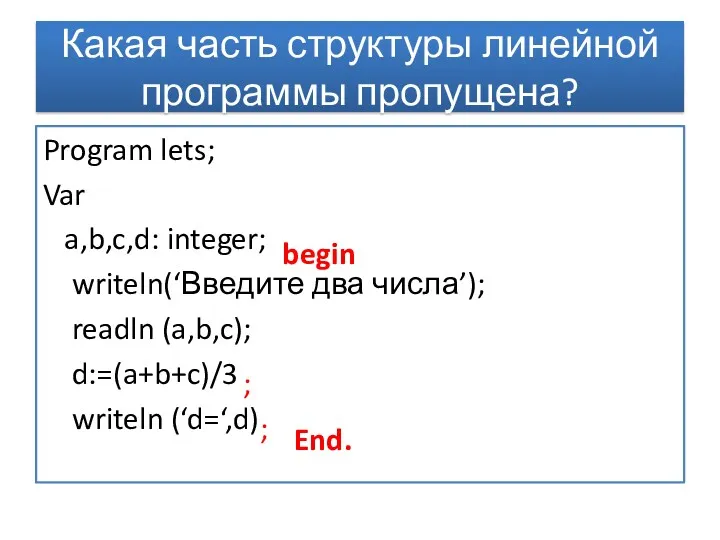 Какая часть структуры линейной программы пропущена? Program lets; Var a,b,c,d: integer; writeln(‘Введите два