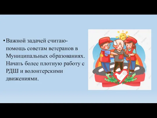 Важной задачей считаю- помощь советам ветеранов в Муниципальных образованиях. Начать