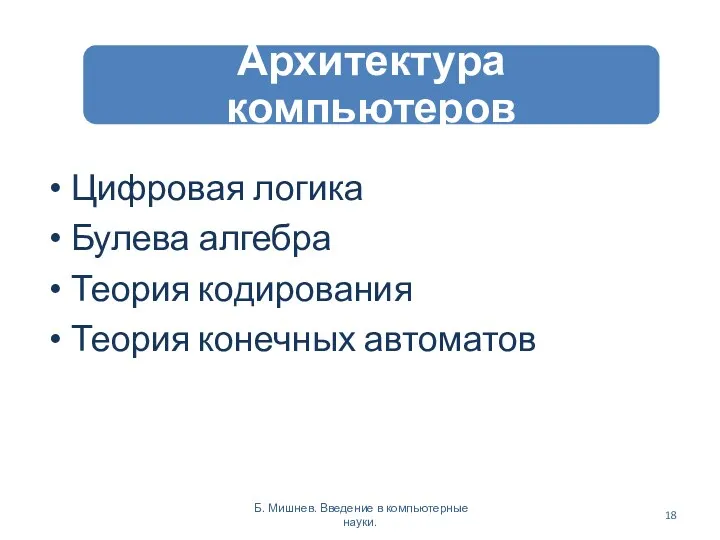 Цифровая логика Булева алгебра Теория кодирования Теория конечных автоматов Б. Мишнев. Введение в компьютерные науки.