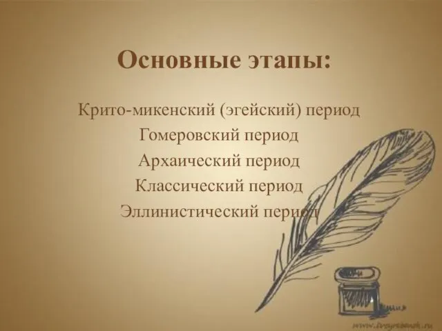 Основные этапы: Крито-микенский (эгейский) период Гомеровский период Архаический период Классический период Эллинистический период