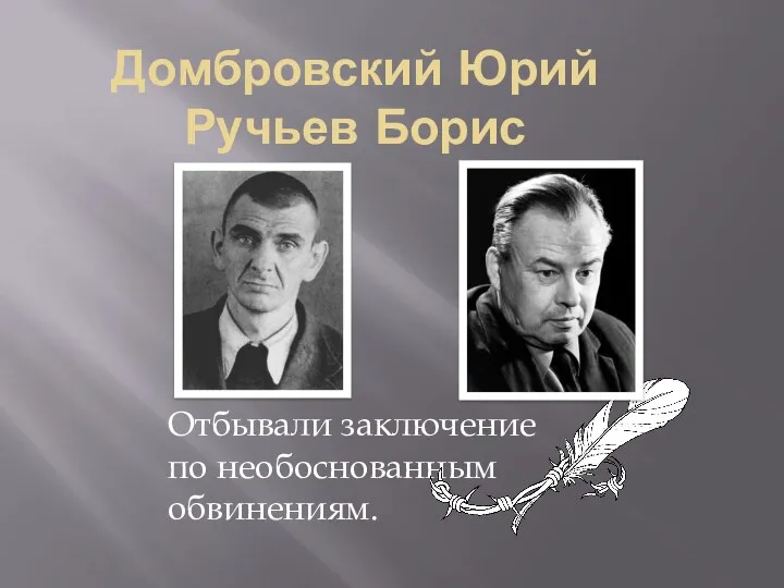 Домбровский Юрий Ручьев Борис Отбывали заключение по необоснованным обвинениям.