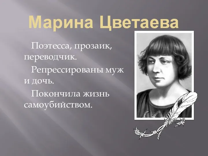 Марина Цветаева Поэтесса, прозаик, переводчик. Репрессированы муж и дочь. Покончила жизнь самоубийством.