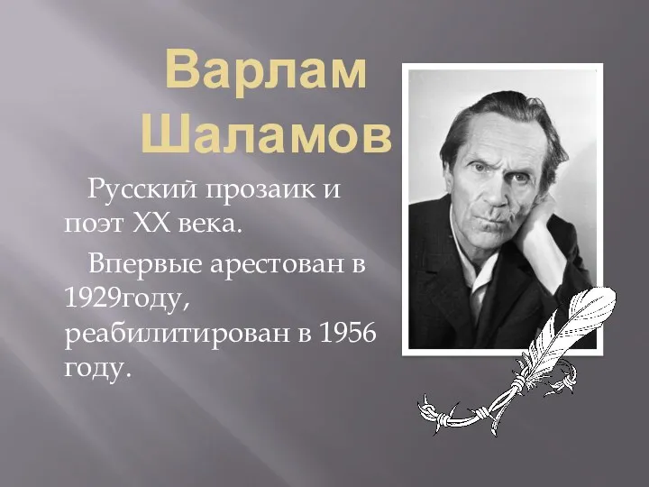 Варлам Шаламов Русский прозаик и поэт XX века. Впервые арестован в 1929году, реабилитирован в 1956 году.