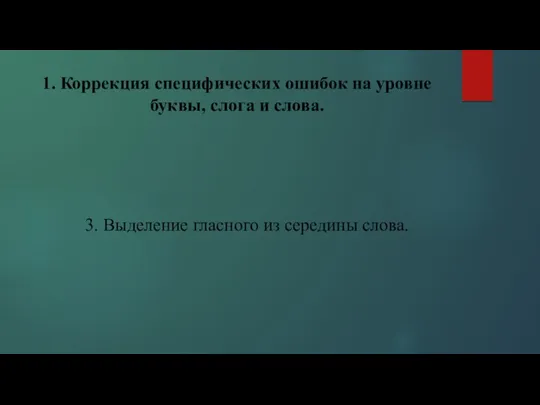 1. Коррекция специфических ошибок на уровне буквы, слога и слова. 3. Выделение гласного из середины слова.