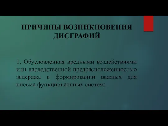 ПРИЧИНЫ ВОЗНИКНОВЕНИЯ ДИСГРАФИЙ 1. Обусловленная вредными воздействиями или наследственной предрасположенностью