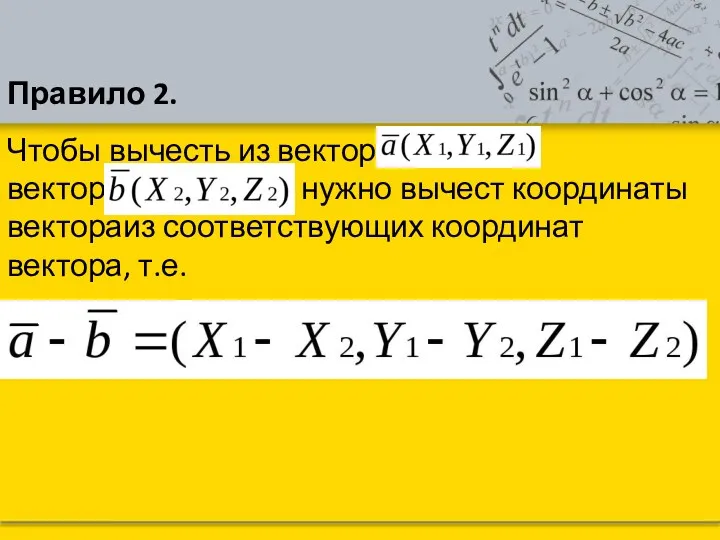 Чтобы вычесть из вектора вектор, нужно вычест координаты вектораиз соответствующих координат вектора, т.е. Правило 2.