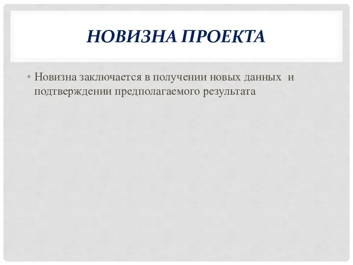 НОВИЗНА ПРОЕКТА Новизна заключается в получении новых данных и подтверждении предполагаемого результата