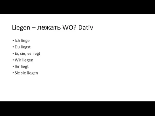 Liegen – лежать WO? Dativ Ich liege Du liegst Er,