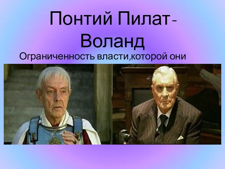 Понтий Пилат-Воланд Ограниченность власти,которой они обладают