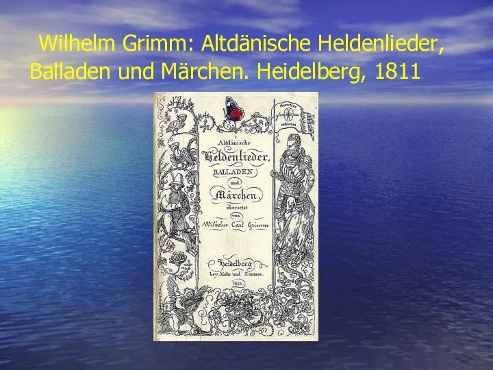 Wilhelm Grimm: Altdänische Heldenlieder, Balladen und Märchen. Heidelberg, 1811