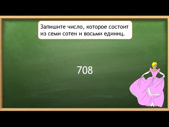 Запишите число, которое состоит из семи сотен и восьми единиц. 708