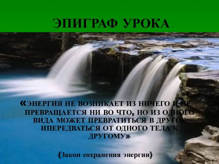 ЭПИГРАФ УРОКА «ЭНЕРГИЯ НЕ ВОЗНИКАЕТ ИЗ НИЧЕГО И НЕ ПРЕВРАЩАЕТСЯ НИ ВО ЧТО,