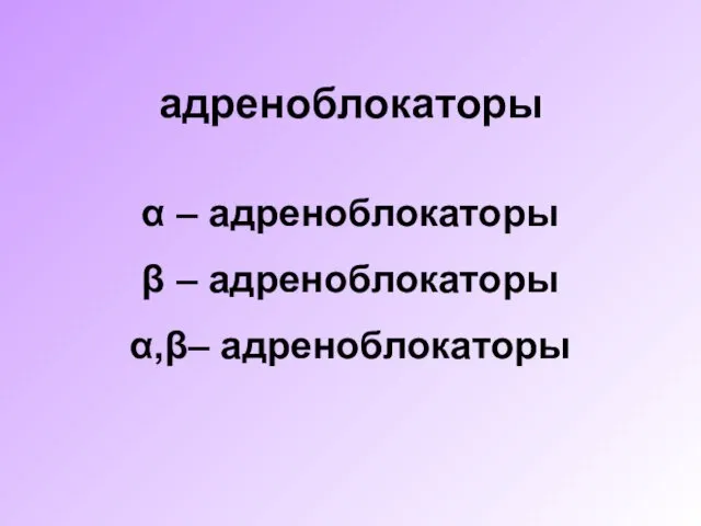 адреноблокаторы α – адреноблокаторы β – адреноблокаторы α,β– адреноблокаторы