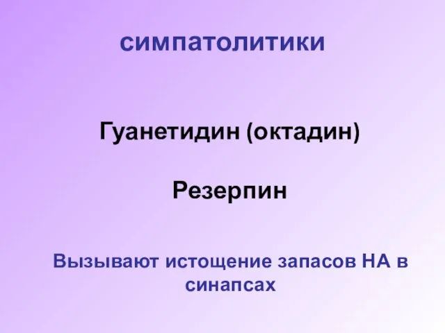 симпатолитики Гуанетидин (октадин) Резерпин Вызывают истощение запасов НА в синапсах