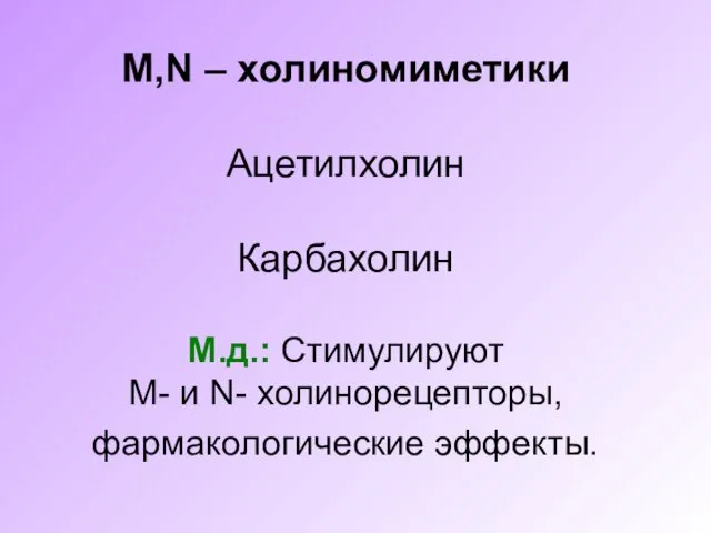 М,N – холиномиметики Ацетилхолин Карбахолин М.д.: Стимулируют М- и N- холинорецепторы, фармакологические эффекты.