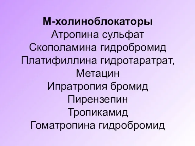 М-холиноблокаторы Атропина сульфат Скополамина гидробромид Платифиллина гидротаратрат, Метацин Ипратропия бромид Пирензепин Тропикамид Гоматропина гидробромид