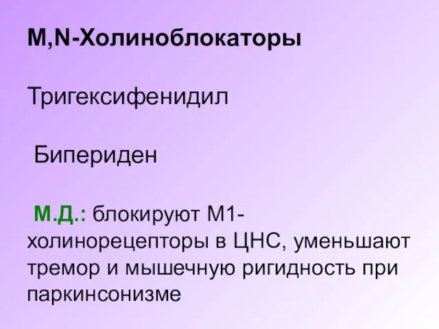 M,N-Холиноблокаторы Тригексифенидил Бипериден М.Д.: блокируют М1-холинорецепторы в ЦНС, уменьшают тремор и мышечную ригидность при паркинсонизме