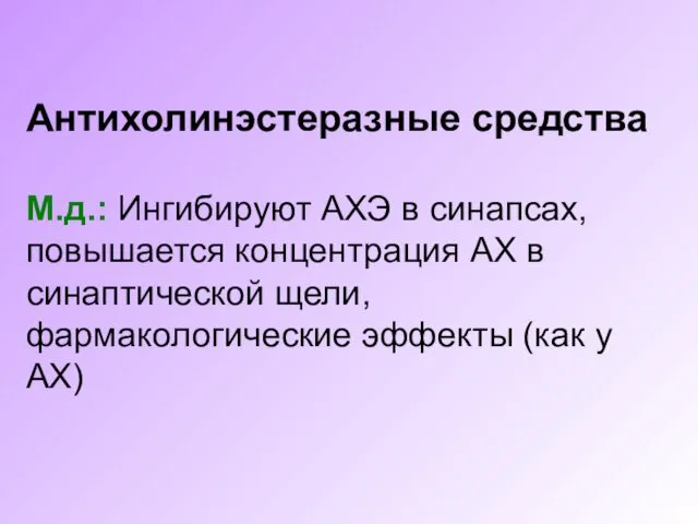 Антихолинэстеразные средства М.д.: Ингибируют АХЭ в синапсах, повышается концентрация АХ