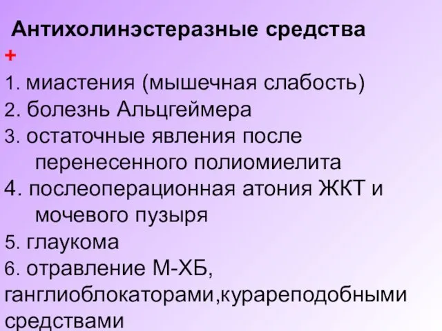 Антихолинэстеразные средства + 1. миастения (мышечная слабость) 2. болезнь Альцгеймера