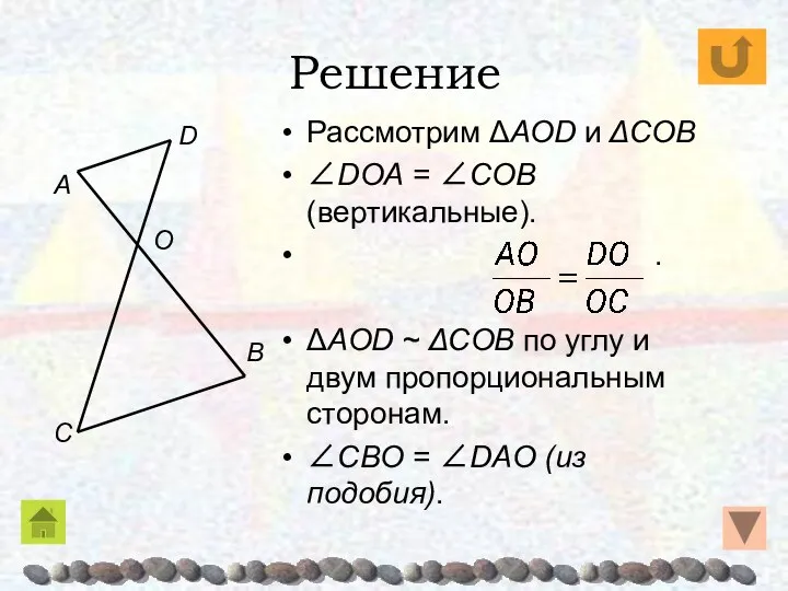 Решение Рассмотрим ΔAOD и ΔCOB ∠DOA = ∠COB (вертикальные). . ΔAOD ~ ΔCOB
