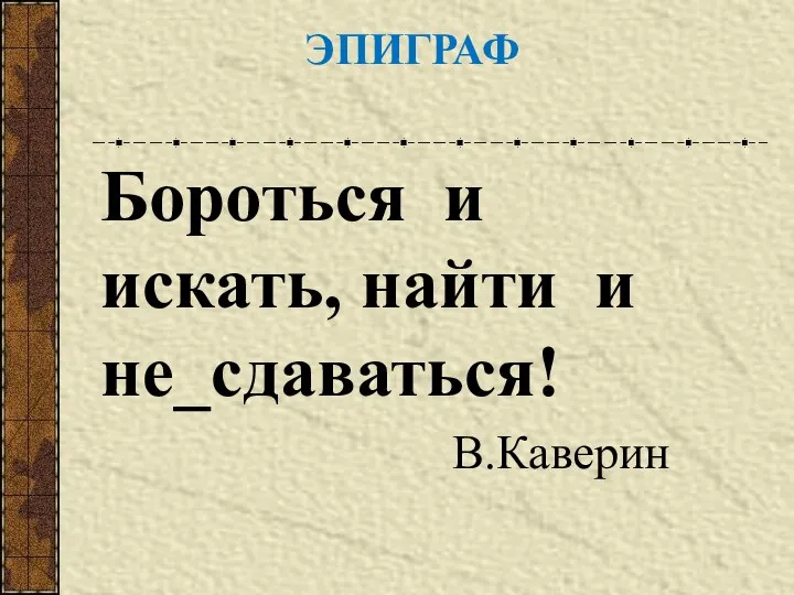 ЭПИГРАФ Бороться и искать, найти и не_сдаваться! В.Каверин