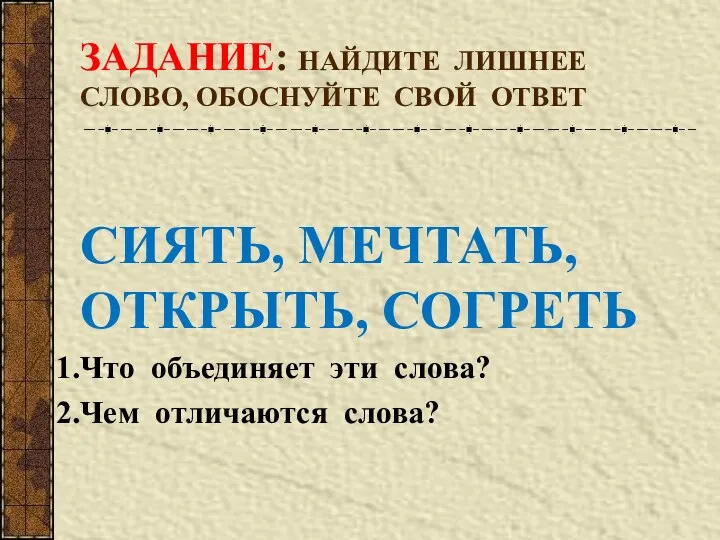 ЗАДАНИЕ: НАЙДИТЕ ЛИШНЕЕ СЛОВО, ОБОСНУЙТЕ СВОЙ ОТВЕТ СИЯТЬ, МЕЧТАТЬ, ОТКРЫТЬ,