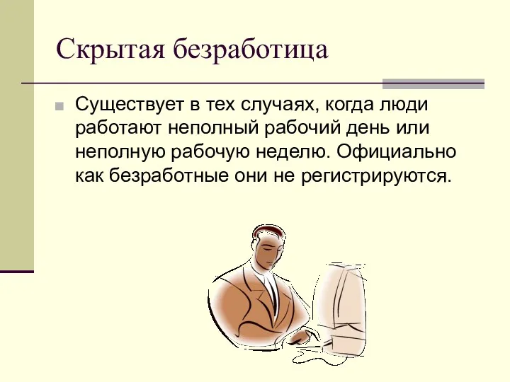 Скрытая безработица Существует в тех случаях, когда люди работают неполный