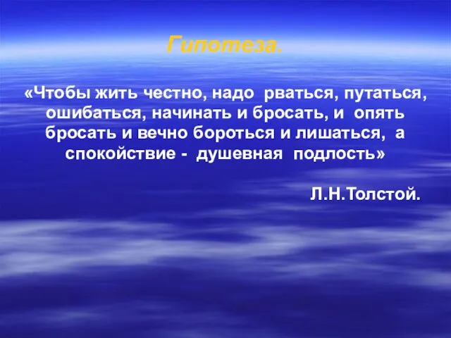 Гипотеза. «Чтобы жить честно, надо рваться, путаться, ошибаться, начинать и