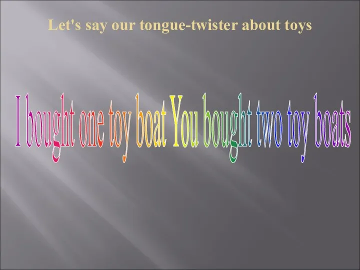 Let's say our tongue-twister about toys I bought one toy boat You bought two toy boats