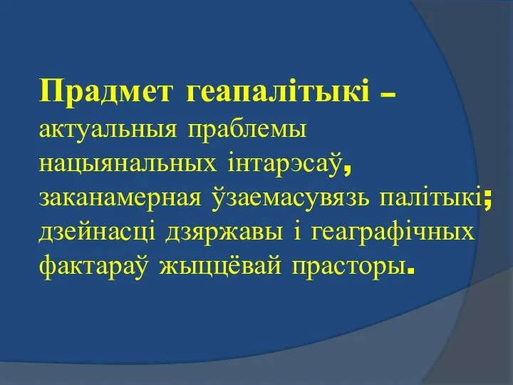 Прадмет геапалітыкі – актуальныя праблемы нацыянальных інтарэсаў, заканамерная ўзаемасувязь палітыкі;