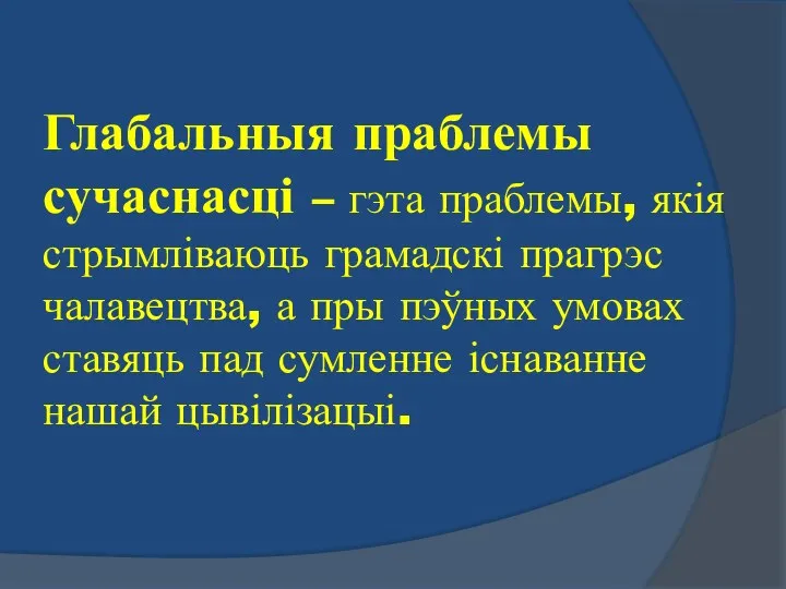 Глабальныя праблемы сучаснасці – гэта праблемы, якія стрымліваюць грамадскі прагрэс