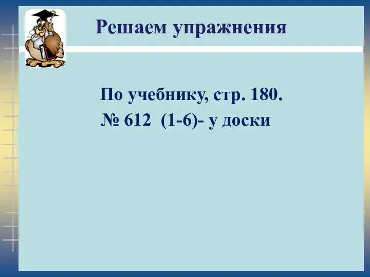 Решаем упражнения По учебнику, стр. 180. № 612 (1-6)- у доски