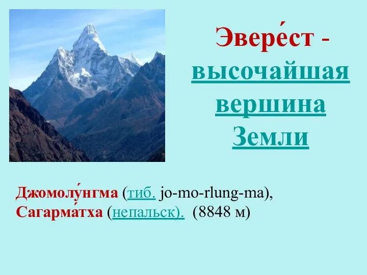 Эвере́ст - высочайшая вершина Земли Джомолу́нгма (тиб. jo-mo-rlung-ma), Сагарма́тха (непальск). (8848 м)