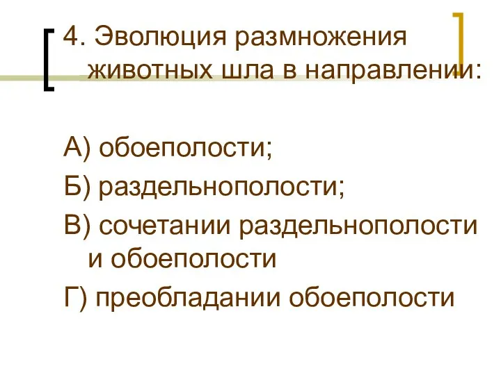 4. Эволюция размножения животных шла в направлении: А) обоеполости; Б) раздельнополости; В) сочетании