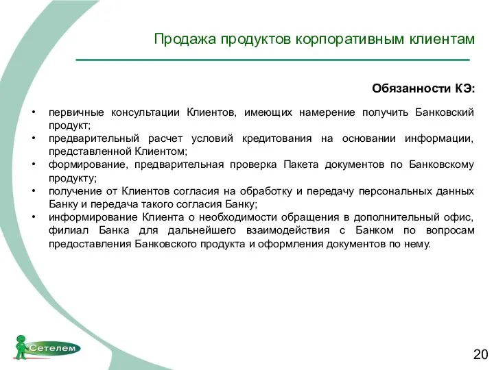 Продажа продуктов корпоративным клиентам Обязанности КЭ: первичные консультации Клиентов, имеющих намерение получить Банковский